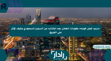 «ردود فعل قوية» عقوبات الهلال بعد اعتذاره عن السوبر السعودي وكيف تؤثر على الفريق